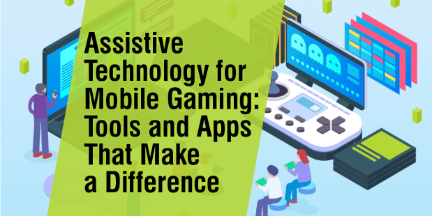 A cartoon style graphic people using hand held devices and a laptop and text that says 'Assistive Technology for Mobile Gaming: Tools and Apps That Make a Difference'